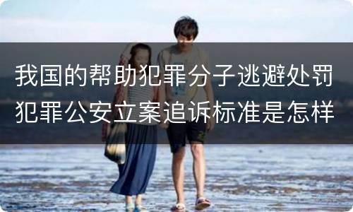 我国的帮助犯罪分子逃避处罚犯罪公安立案追诉标准是怎样的