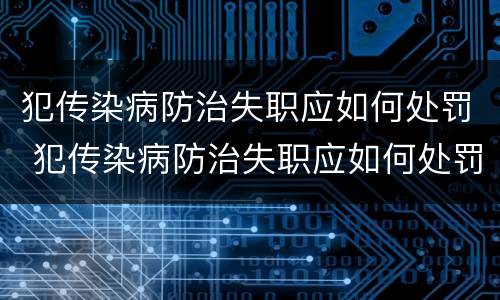 犯传染病防治失职应如何处罚 犯传染病防治失职应如何处罚他人