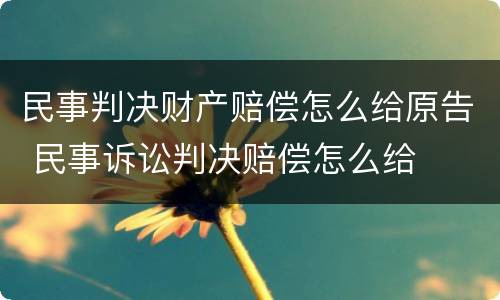 民事判决财产赔偿怎么给原告 民事诉讼判决赔偿怎么给