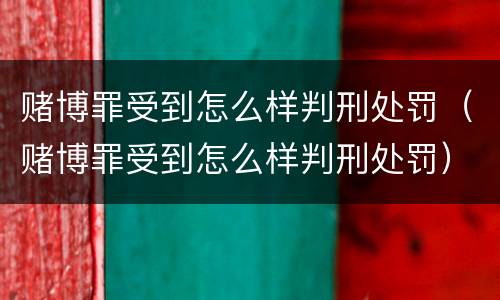 赌博罪受到怎么样判刑处罚（赌博罪受到怎么样判刑处罚）