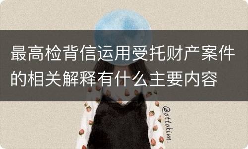 最高检背信运用受托财产案件的相关解释有什么主要内容