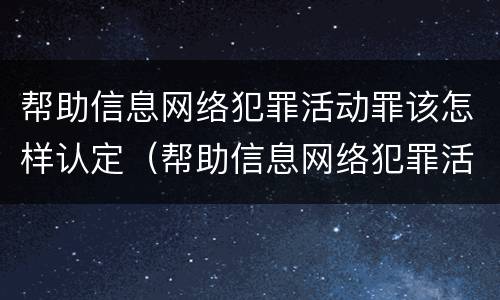 帮助信息网络犯罪活动罪该怎样认定（帮助信息网络犯罪活动罪该怎样认定罪名）