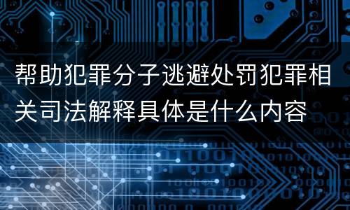 帮助犯罪分子逃避处罚犯罪相关司法解释具体是什么内容