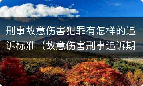 刑事故意伤害犯罪有怎样的追诉标准（故意伤害刑事追诉期）