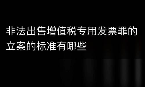 非法出售增值税专用发票罪的立案的标准有哪些