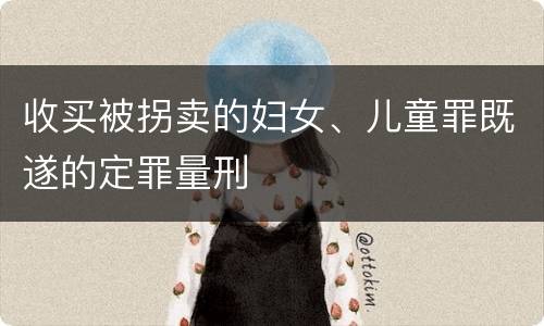 收买被拐卖的妇女、儿童罪既遂的定罪量刑