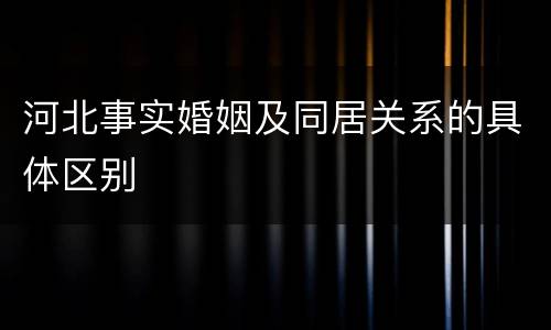 河北事实婚姻及同居关系的具体区别