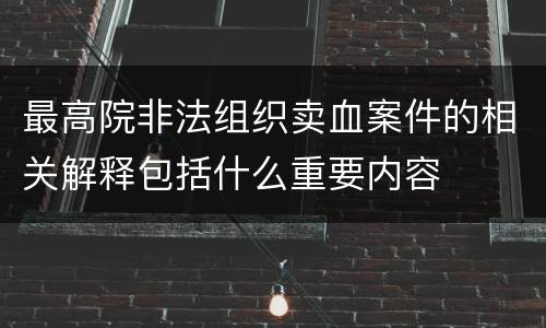 最高院非法组织卖血案件的相关解释包括什么重要内容