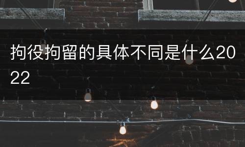 拘役拘留的具体不同是什么2022