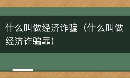 什么叫做经济诈骗（什么叫做经济诈骗罪）