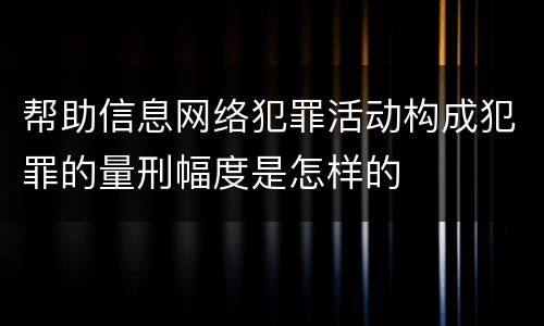 帮助信息网络犯罪活动构成犯罪的量刑幅度是怎样的