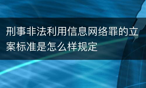 刑事非法利用信息网络罪的立案标准是怎么样规定