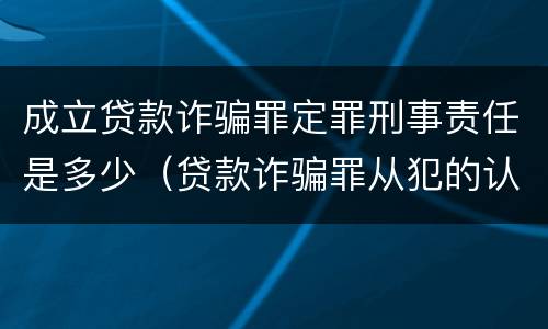 成立贷款诈骗罪定罪刑事责任是多少（贷款诈骗罪从犯的认定）