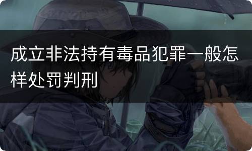 成立非法持有毒品犯罪一般怎样处罚判刑