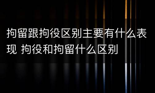 拘留跟拘役区别主要有什么表现 拘役和拘留什么区别