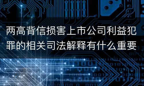 两高背信损害上市公司利益犯罪的相关司法解释有什么重要规定