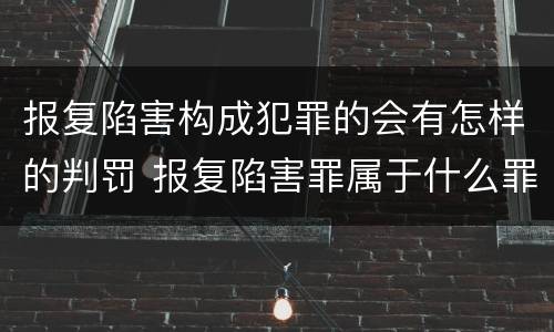 报复陷害构成犯罪的会有怎样的判罚 报复陷害罪属于什么罪