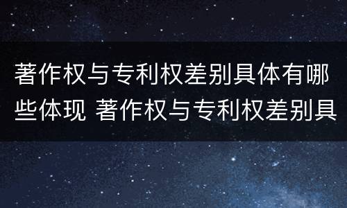 著作权与专利权差别具体有哪些体现 著作权与专利权差别具体有哪些体现形式
