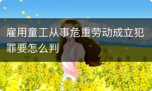 雇用童工从事危重劳动成立犯罪要怎么判
