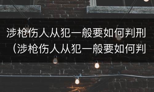 涉枪伤人从犯一般要如何判刑（涉枪伤人从犯一般要如何判刑呢）