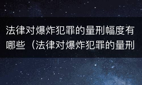 法律对爆炸犯罪的量刑幅度有哪些（法律对爆炸犯罪的量刑幅度有哪些影响）