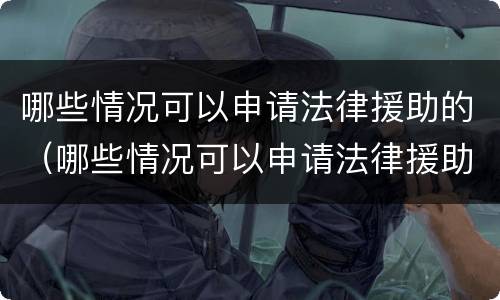 哪些情况可以申请法律援助的（哪些情况可以申请法律援助的理由）