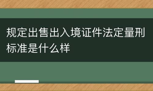 规定出售出入境证件法定量刑标准是什么样