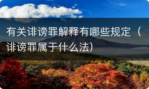 有关诽谤罪解释有哪些规定（诽谤罪属于什么法）