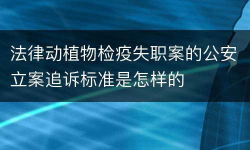 法律动植物检疫失职案的公安立案追诉标准是怎样的