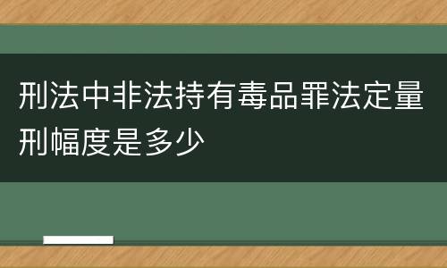 刑法中非法持有毒品罪法定量刑幅度是多少