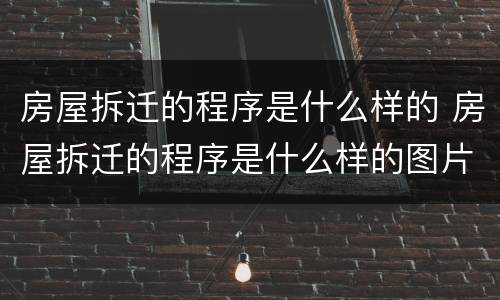 房屋拆迁的程序是什么样的 房屋拆迁的程序是什么样的图片