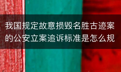 我国规定故意损毁名胜古迹案的公安立案追诉标准是怎么规定