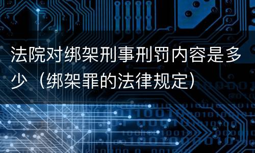 法院对绑架刑事刑罚内容是多少（绑架罪的法律规定）