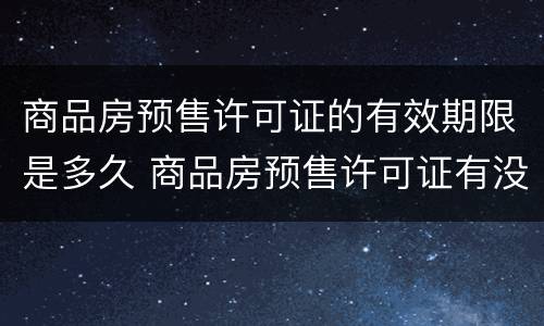 商品房预售许可证的有效期限是多久 商品房预售许可证有没有期限
