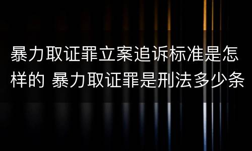 暴力取证罪立案追诉标准是怎样的 暴力取证罪是刑法多少条