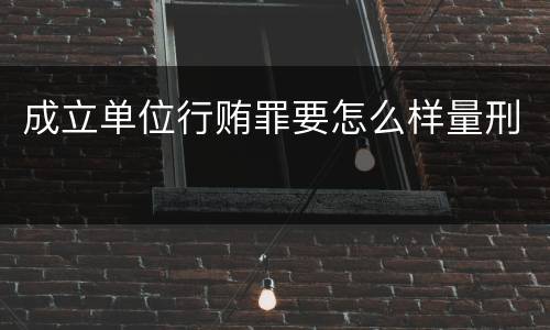 成立单位行贿罪要怎么样量刑