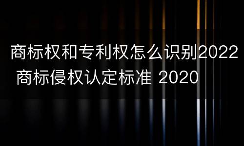 商标权和专利权怎么识别2022 商标侵权认定标准 2020