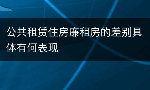 公共租赁住房廉租房的差别具体有何表现