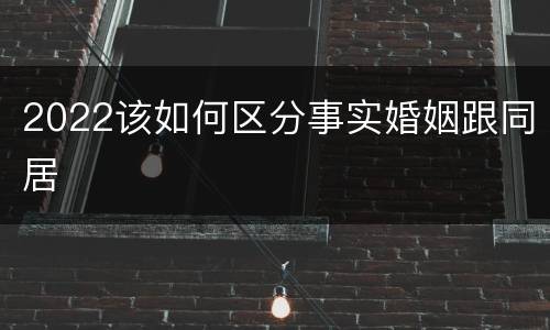 2022该如何区分事实婚姻跟同居