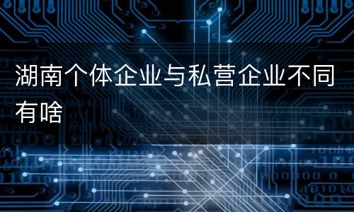 湖南个体企业与私营企业不同有啥