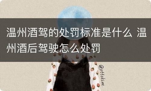温州酒驾的处罚标准是什么 温州酒后驾驶怎么处罚