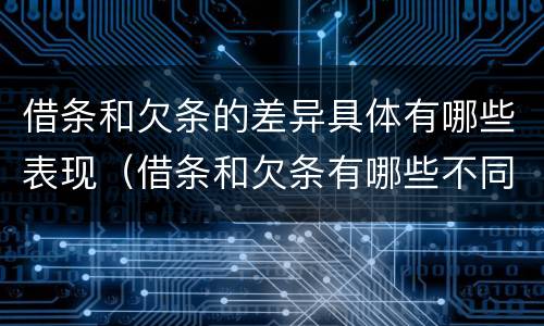借条和欠条的差异具体有哪些表现（借条和欠条有哪些不同之处）