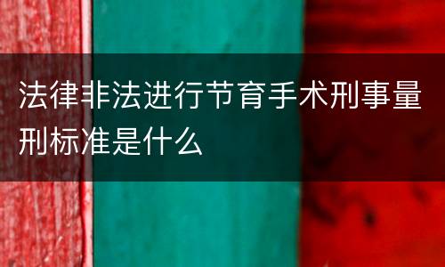 法律非法进行节育手术刑事量刑标准是什么