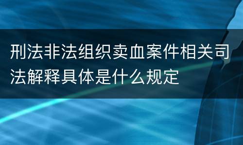 刑法非法组织卖血案件相关司法解释具体是什么规定
