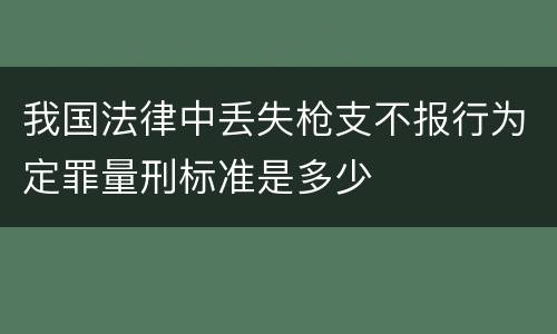我国法律中丢失枪支不报行为定罪量刑标准是多少