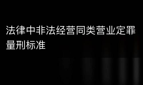 法律中非法经营同类营业定罪量刑标准