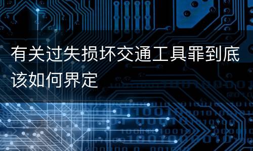 有关过失损坏交通工具罪到底该如何界定