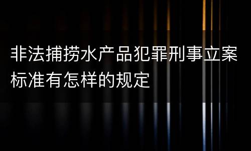 非法捕捞水产品犯罪刑事立案标准有怎样的规定
