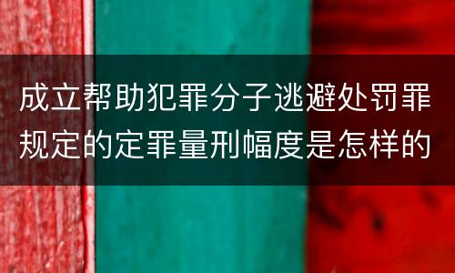 成立帮助犯罪分子逃避处罚罪规定的定罪量刑幅度是怎样的
