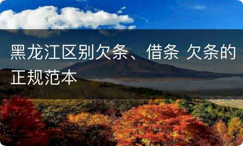 黑龙江区别欠条、借条 欠条的正规范本